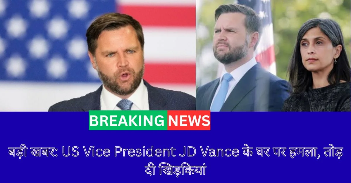 बड़ी खबर US Vice President JD Vance के घर पर हमला, तोड़ दी खिड़कियां